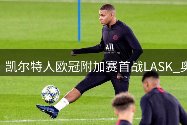凯尔特人欧冠附加赛首战LASK 奥尼尔率队争正赛资格