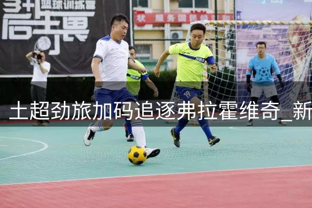 土超劲旅加码追逐弗拉霍维奇 新报价已提交等待最终确认