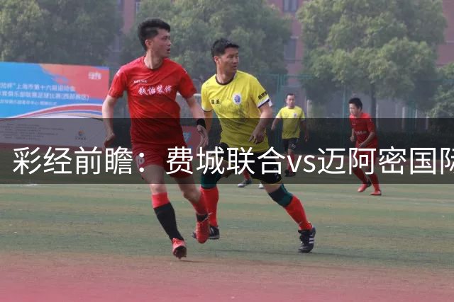 彩经前瞻：费城联合vs迈阿密国际，对攻战梅西有望爆发