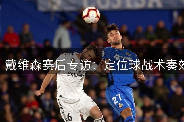 戴维森赛后专访：定位球战术奏效 胜利献给全队和球迷