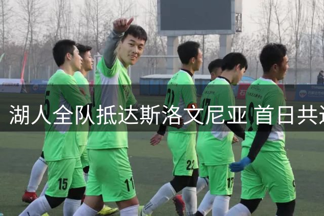 湖人全队抵达斯洛文尼亚 首日共进晚餐合影曝光