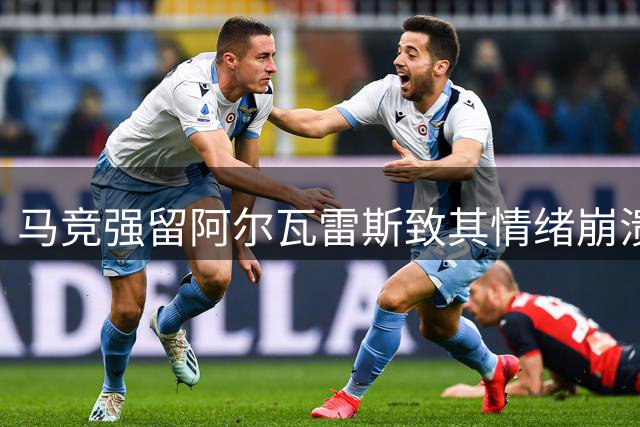马竞强留阿尔瓦雷斯致其情绪崩溃