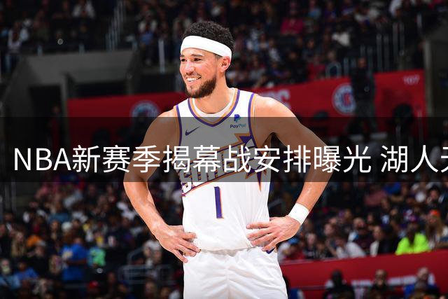 NBA新赛季揭幕战安排曝光 湖人无缘黄金时段引热议